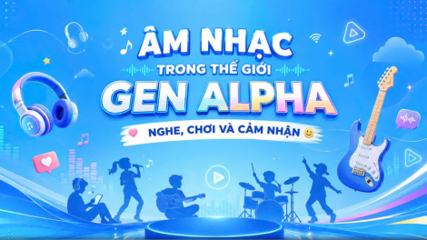 Âm nhạc trong thế giới Gen Alpha - Nghe, chơi và cảm nhận