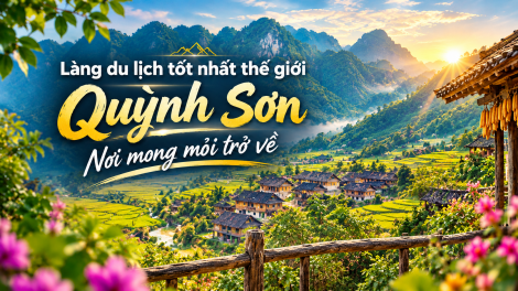 Làng du lịch tốt nhất thế giới Quỳnh Sơn: Nơi mong mỏi trở về