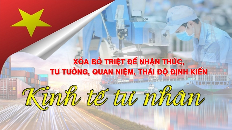 Xóa bỏ triệt để nhận thức, tư tưởng, quan niệm, thái độ định kiến về kinh tế tư nhân 