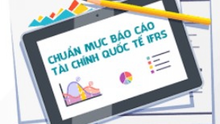 Chuẩn mực Báo cáo tài chính quốc tế: Giúp doanh nghiệp tiết kiệm chi phí, thu hút nguồn vốn ngoại