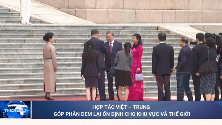 Hợp tác Việt – Trung góp phần đem lại ổn định cho khu vực và thế giới