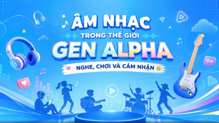 Âm nhạc trong thế giới Gen Alpha - Nghe, chơi và cảm nhận