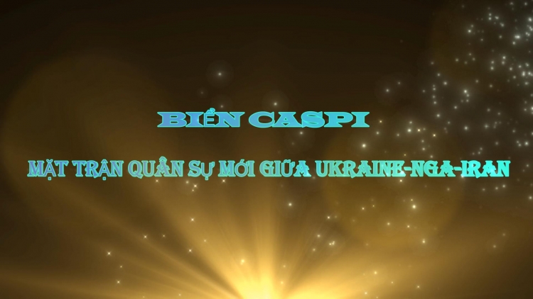 Biển Caspi: Mặt trận quân sự mới giữa Ukraine-Nga-Iran