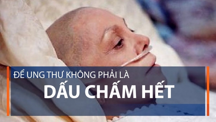 Ung thư không phải dấu chấm hết (1/9/2018)