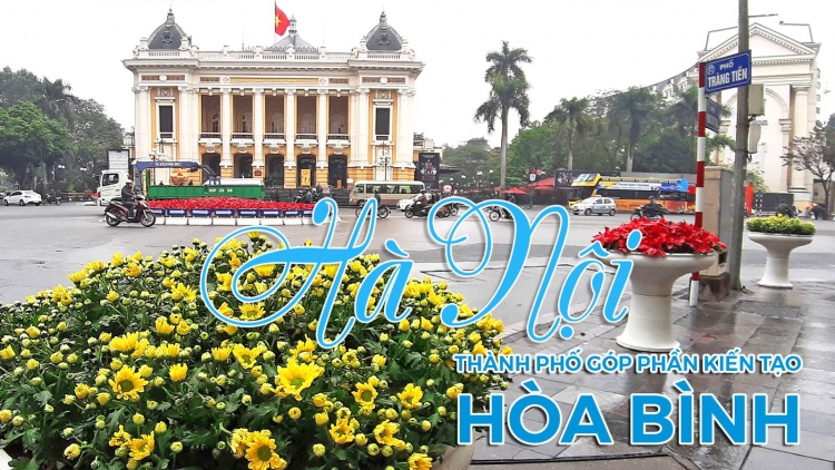 20 năm thành phố vì hòa bình: Hà Nội đạt được những thành tựu gì và cần tiếp tục phát huy như thế nào? (28/2/2019)