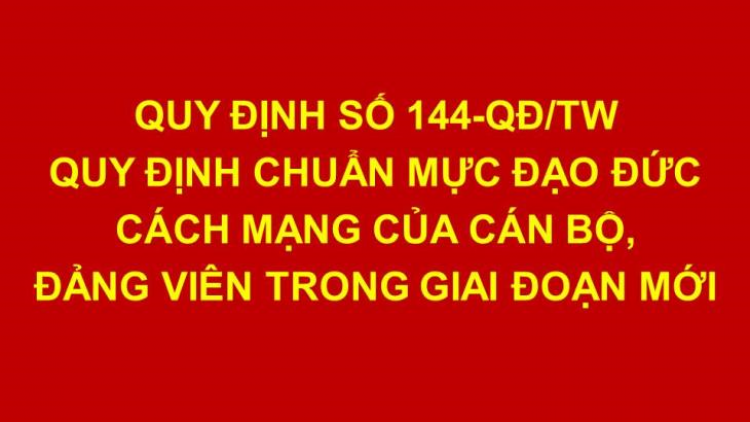 Quy định 144 cụ thể hóa những yêu cầu, tiêu chí chuẩn mực đạo đức cách mạng. (28/05/2024)