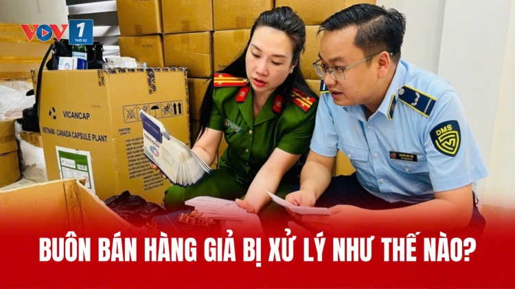 Buôn bán hàng giả bị xử lý như thế nào?