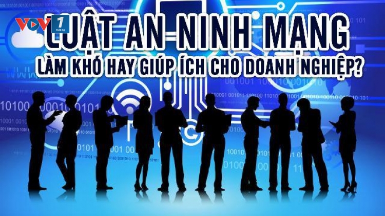 Dự thảo Luật An ninh mạng, đảm bảo an ninh quốc gia nhưng không gây khó cho doanh nghiệp (30/5/2018)