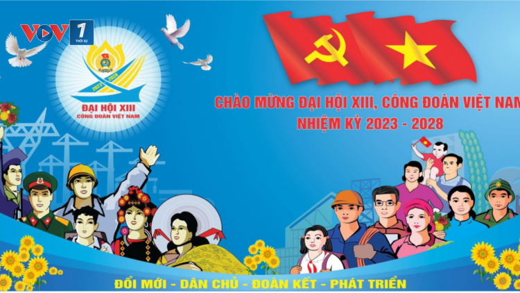Đại hội XIII Công đoàn Việt Nam: Đổi mới mọi hoạt động vì quyền lợi cao nhất của người lao động (28/11/2023)