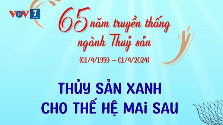 65 năm khẳng định vị thế ngành Thủy sản (01/04/2024)