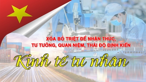 Xóa bỏ triệt để nhận thức, tư tưởng, quan niệm, thái độ định kiến về kinh tế tư nhân 