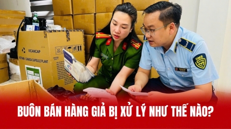 Buôn bán hàng giả bị xử lý như thế nào?