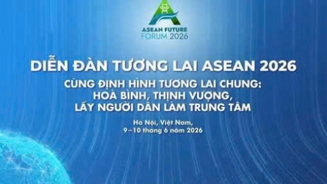 Diễn đàn Tương lai ASEAN (AFF 2026): Định hướng tầm nhìn dài hạn và vai trò dẫn dắt của Việt Nam