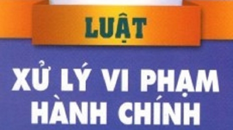 Sửa đổi Luật Xử lý vi phạm hành chính để tháo gỡ những vướng mắc đang đặt ra (12/2/2020)