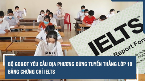 Vì sao Bộ GD&ĐT yêu cầu địa phương dừng tuyển thẳng lớp 10 bằng chứng chỉ IELTS? (28/2/2024)