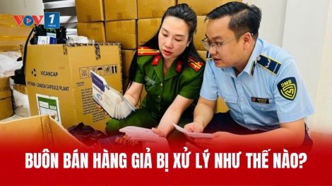 Buôn bán hàng giả bị xử lý như thế nào?