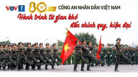 80 năm Công an Nhân dân Việt Nam: Hành trình từ gian khó đến chính quy, hiện đại