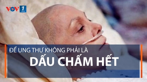 Ung thư không phải dấu chấm hết (1/9/2018)