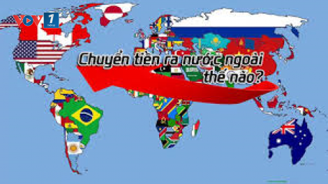 Chuyển tiền trái phép ra nước ngoài: Làm sao để ngăn chặn? (18/01/2021)