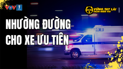 Vững tay lái, trọn niềm vui - Làm gì khi gặp xe ưu tiên trên đường? (27/9/2023)