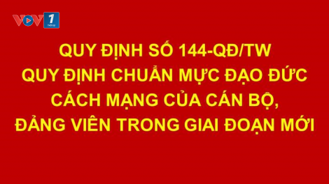 Quy định 144 cụ thể hóa những yêu cầu, tiêu chí chuẩn mực đạo đức cách mạng. (28/05/2024)
